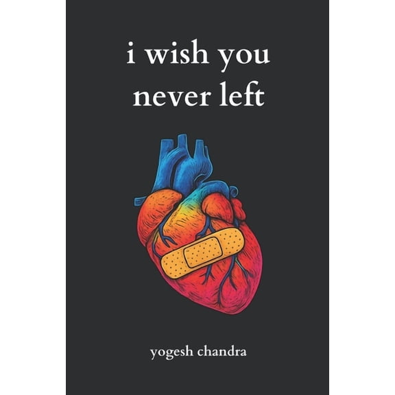 I Wish You Never Left: A Collection of Sad Love Poems for Broken Hearts and Healing Souls, (Paperback)