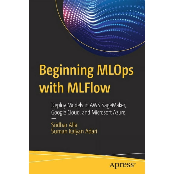 Beginning MLOps with Mlflow: Deploy Models in AWS Sagemaker, Google Cloud, and Microsoft Azure, (Paperback)