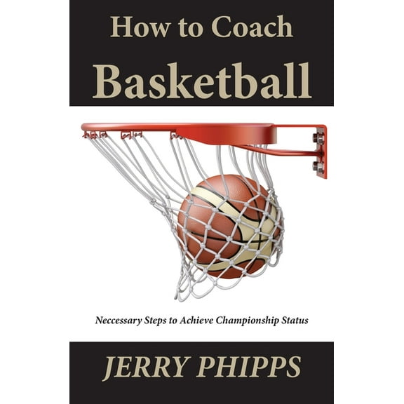 How to Coach Basketball: Necessary Steps to Achieve Championship Status, (Paperback)
