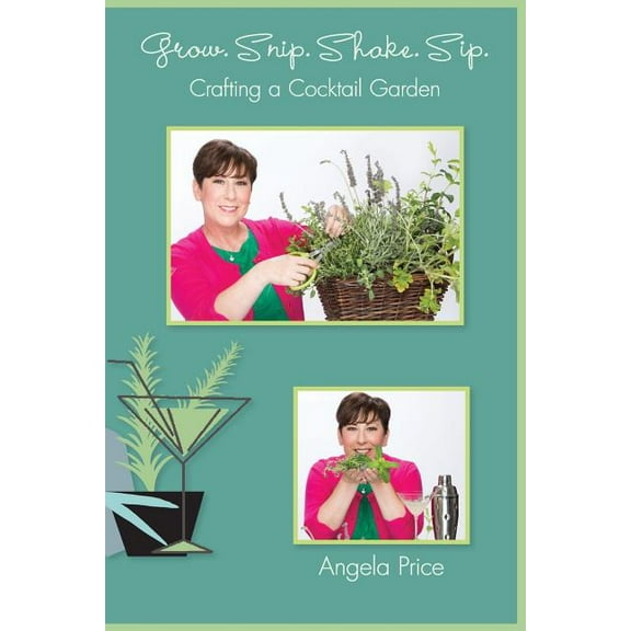Grow. Snip. Shake. Sip.: Crafting A Cocktail Garden (Paperback)