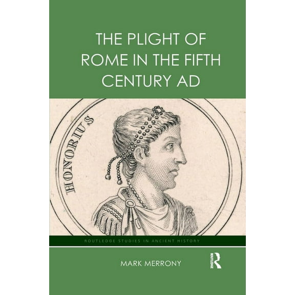 Routledge Studies in Ancient History The Plight of Rome in the Fifth Century AD, (Paperback)