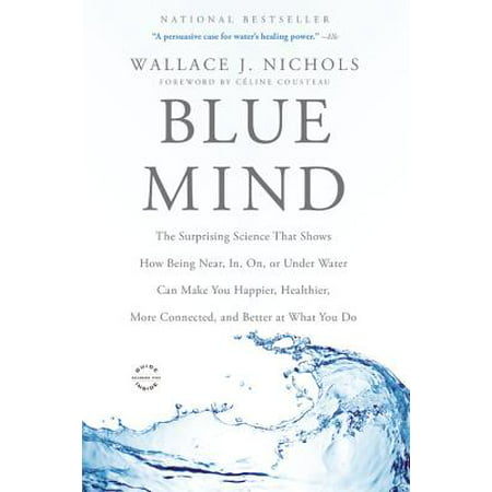 Blue Mind : The Surprising Science That Shows How Being Near, In, On, or Under Water Can Make You Happier, Healthier, More Connected, and Better at What You Do