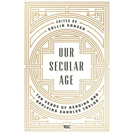 Our Secular Age : Ten Years of Reading and Applying Charles (Best Secular Wedding Readings)