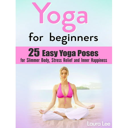 Yoga For Beginners: 25 Easy Yoga Poses for Slimmer Body, Stress Relief and Inner Happiness -