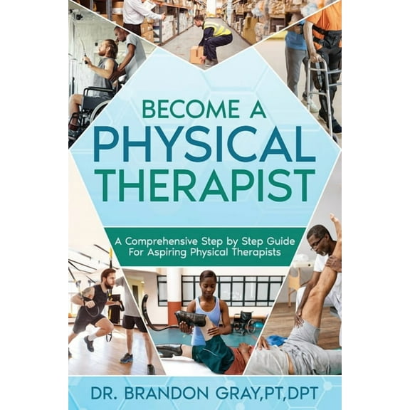 Become a Physical Therapist: A Comprehensive Step-by-Step Guide for Aspiring Physical Therapists, (Paperback)