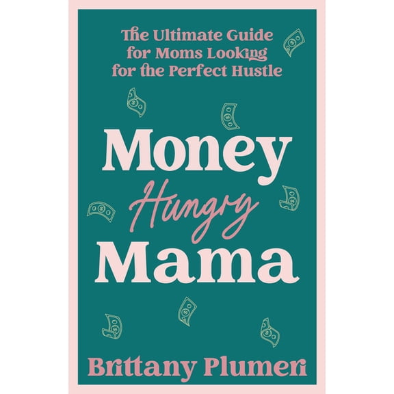 Money Hungry Mama: The Ultimate Guide for Moms Looking for the Perfect Side Hustle, (Hardcover)