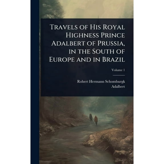 Travels of His Royal Highness Prince Adalbert of Prussia, in the South of Europe and in Brazil, (Hardcover)