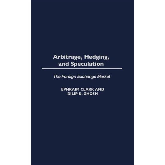 Arbitrage, Hedging, and Speculation: The Foreign Exchange Market, (Hardcover)