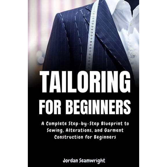 Tailoring For Beginners: Complete Step-by-Step Blueprint to Sewing, Alterations, and Garment Construction for Beginner, (Paperback)