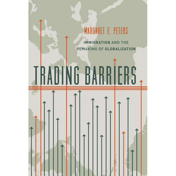 Trading Barriers: Immigration and the Remaking of Globalization, (Paperback)