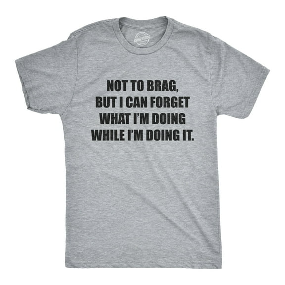 Mens Not to Brag But I Can Forget What I'm Doing While I'm Doing It T Shirt Funny Graphic Tee Graphic Tees