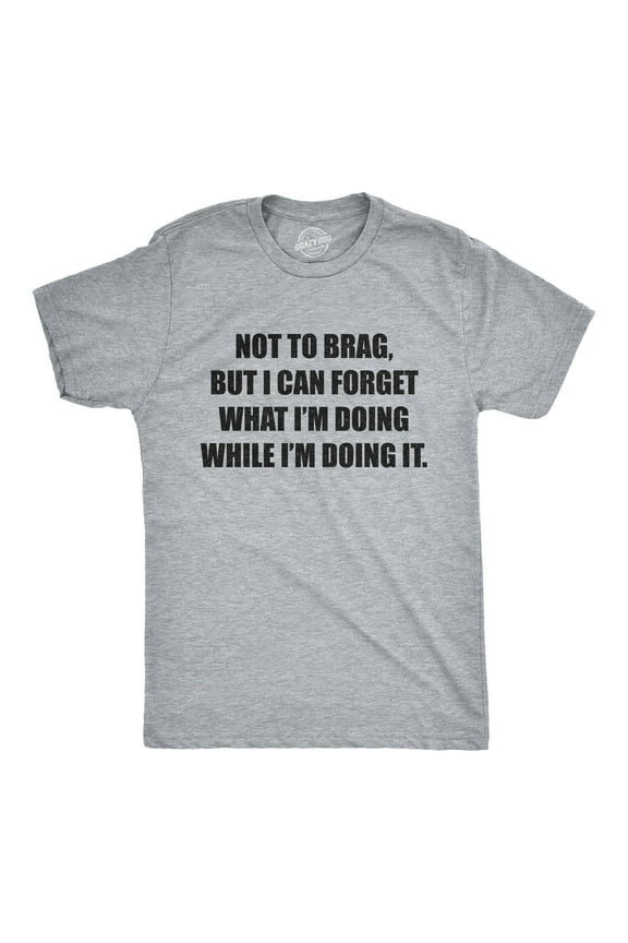 Mens Not to Brag But I Can Forget What I'm Doing While I'm Doing It T Shirt Funny Graphic Tee Graphic Tees