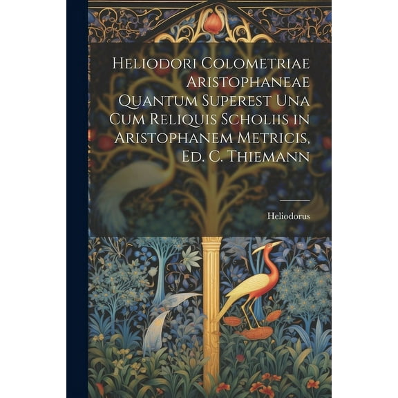 Heliodori Colometriae Aristophaneae Quantum Superest Una Cum Reliquis Scholiis in Aristophanem Metricis, Ed. C. Thiemann (Paperback)