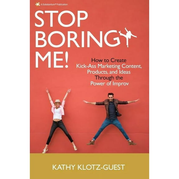 Stop Boring Me!: How to Create Kick-Ass Marketing Content, Products and Ideas Through the Power of Improv, (Paperback)