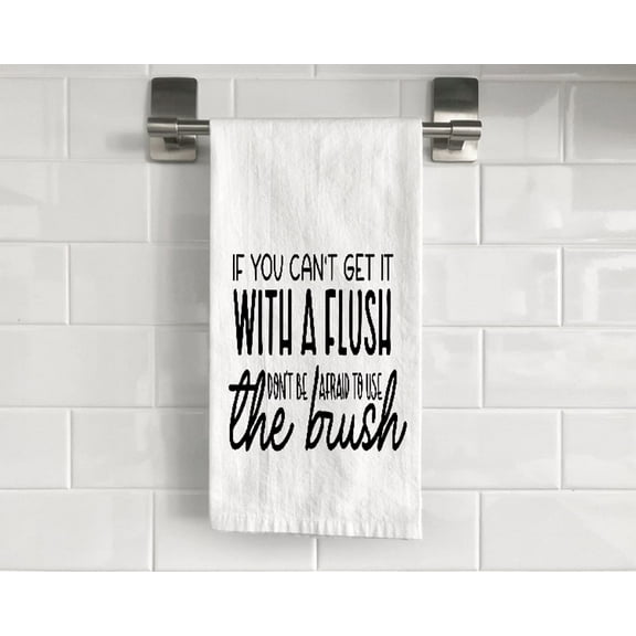 If You Can't Get It with A Flush Don't Be Afraid to Use The Brush Flour Sack Tea Towel 27" x 27" Trifolded 100% Cotton Highly Absorbent Bathroom Kitchen Dish Towel Humourous Sarcastic Gift BTT017
