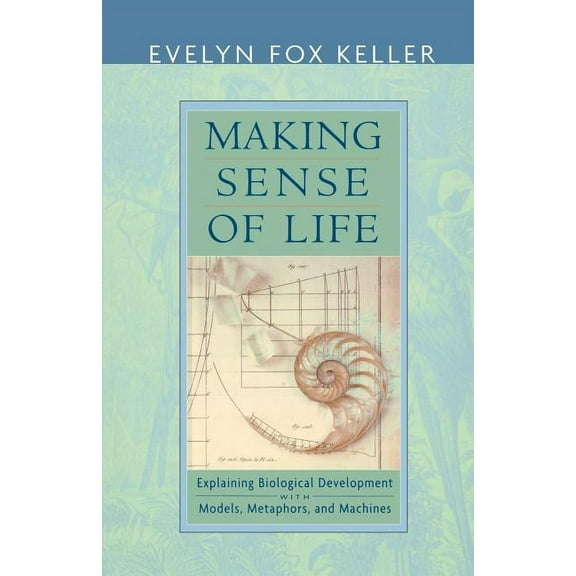 Making Sense of Life: Explaining Biological Development with Models, Metaphors, and Machines (Paperback)