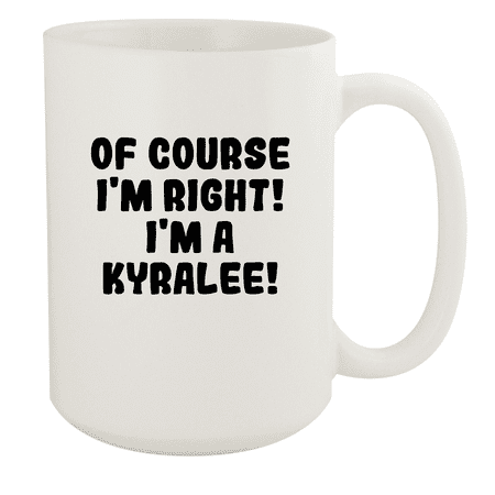 

Of Course I m Right! I m A Kyralee! - Ceramic 15oz White Mug White