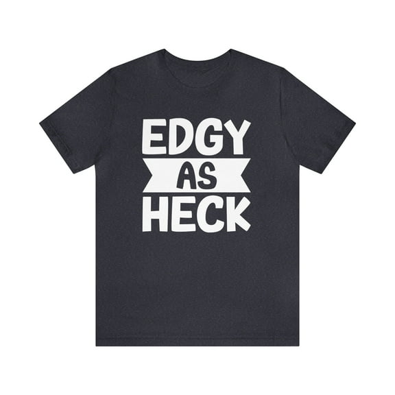 Edgy As Heck? Tee - Funny Shirt, Edgy T-Shirt, Sarcastic Top, Playful Tee