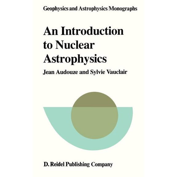 Geophysics and Astrophysics Monographs An Introduction to Nuclear Astrophysics: The Formation and the Evolution of Matter in the Universe, Book 18, (Hardcover)