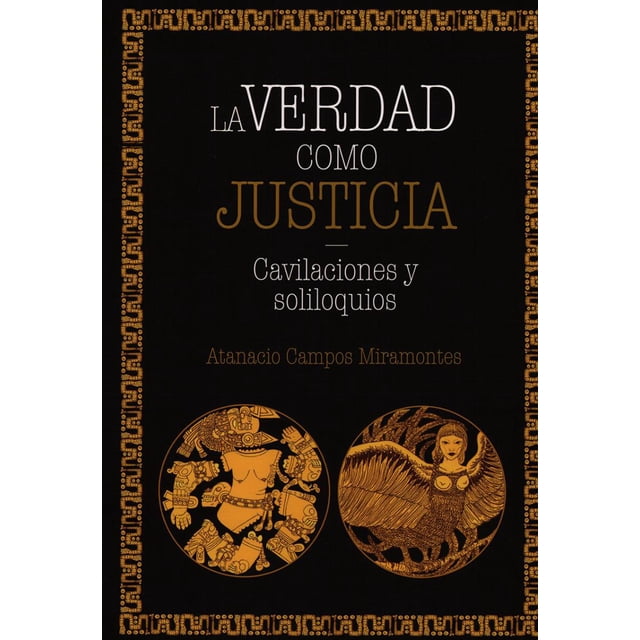 LA VERDAD COMO JUSTICIA CAVILACIONES Y SOLILOQUIOS MIGUEL ANGEL PORRUA ATANASIO CAMPOS MIRAMONTES