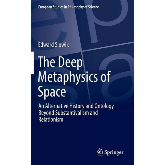 European Studies in Philosophy of Scienc The Deep Metaphysics of Space: An Alternative History and Ontology Beyond Substantivalism and Relationism, Book 3, (Hardcover)