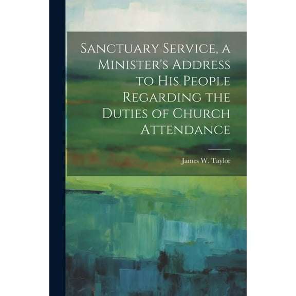 Sanctuary Service, a Minister's Address to His People Regarding the Duties of Church Attendance, (Paperback)