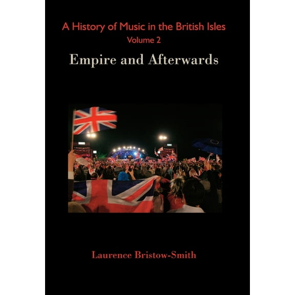 A History of Music in the British Isles, Volume 2: Empire and Afterwards, (Hardcover)