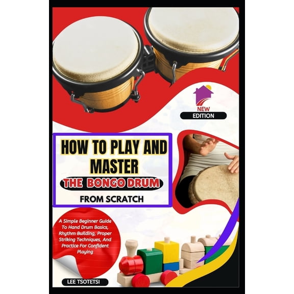 How To Play And Master The Bongo Drum From Scratch: A Simple Beginner Guide To Hand Drum Basics, Rhythm Building, Proper, (Paperback)