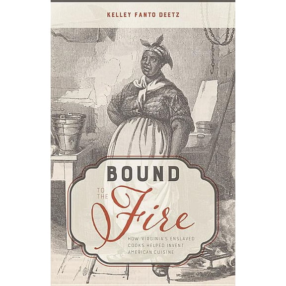 Bound to the Fire: How Virginia's Enslaved Cooks Helped Invent American Cuisine, (Hardcover)