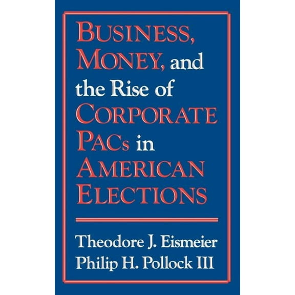 Business, Money and the Rise of Corporate Pacs in American Elections, (Hardcover)