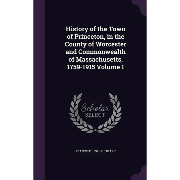 History of the Town of Princeton, in the County of Worcester and Commonwealth of Massachusetts, 1759-1915 Volume 1 (Hardcover)