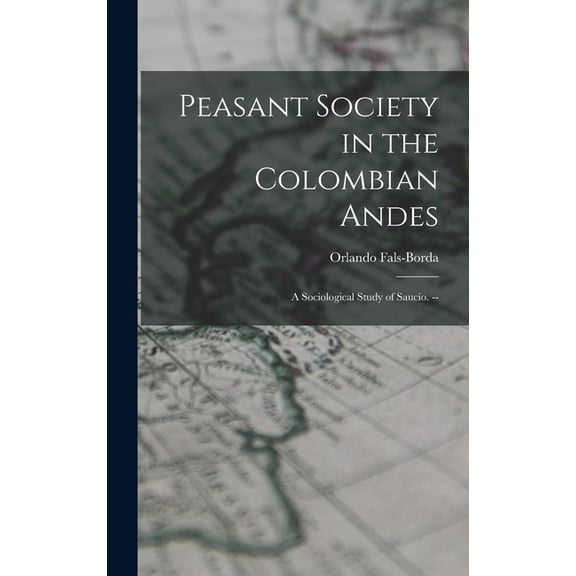 Peasant Society in the Colombian Andes: a Sociological Study of Saucío. --, (Hardcover)