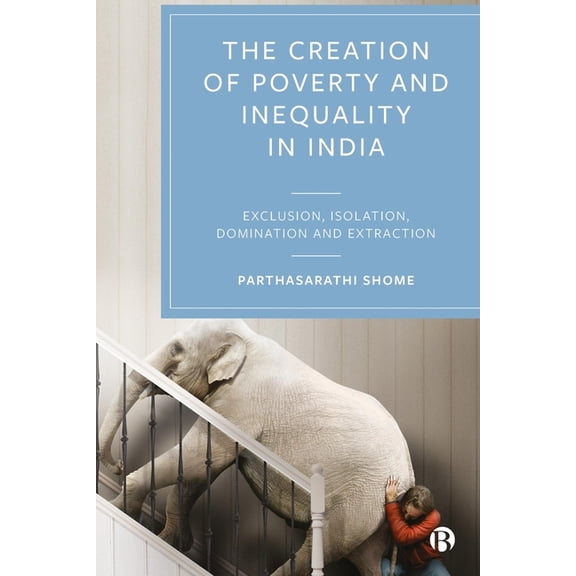 The Creation of Poverty and Inequality in India: Exclusion, Isolation, Domination and Extraction, (Hardcover)