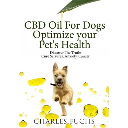 CBD Oil For Dogs Optimize Your Pet's Health: Discover The Truth: Cure Seizures, Anxiety, Cancer -