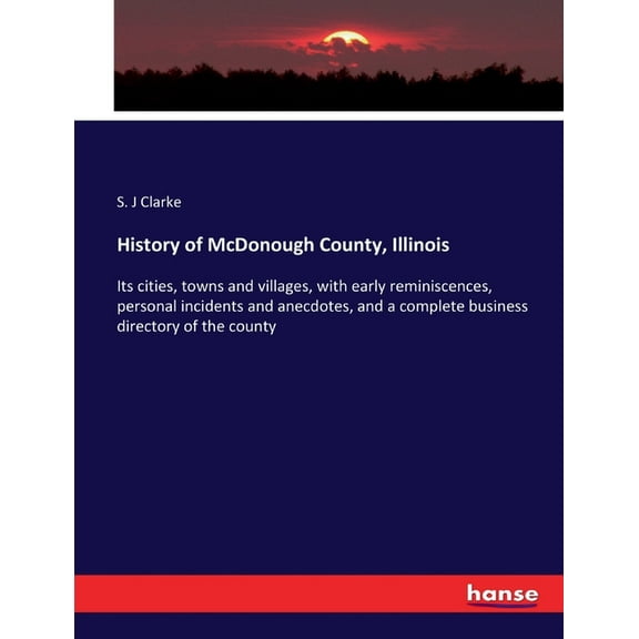 History of McDonough County, Illinois: Its cities, towns and villages, with early reminiscences, personal incidents and , (Paperback)