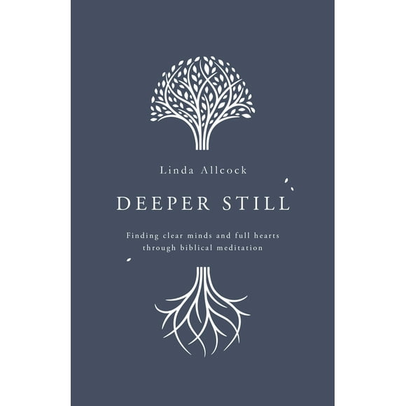 Deeper Still: Finding Clear Minds and Full Hearts through Biblical Meditation