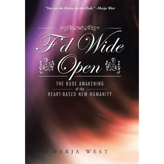 F'd Wide Open: The Rude Awakening of the Heart-Based New Humanity, (Hardcover)