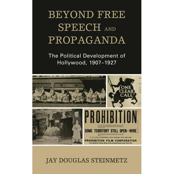 Politics, Literature, & Film Beyond Free Speech and Propaganda: The Political Development of Hollywood, 1907-1927, (Hardcover)