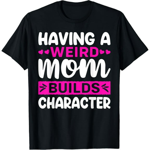 Having A Weird Mom Builds Character T-Shirt