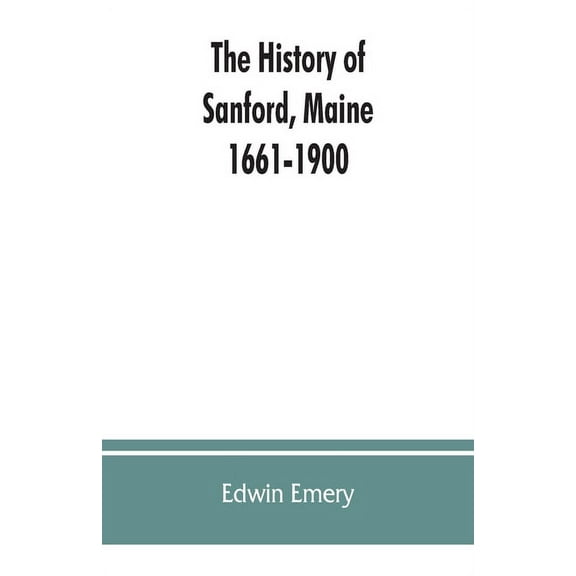 The history of Sanford, Maine. 1661-1900, (Paperback)