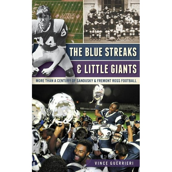 The Blue Streaks & Little Giants: More Than a Century of Sandusky & Fremont Ross Football, (Hardcover)
