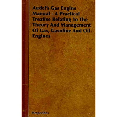 Audel S Gas Engine Manual A Practical Treatise Relating To The Audel S Gas Engine Manual A Practical Treatise Relating To The Theory And Management Of Gasoline Oil Engines