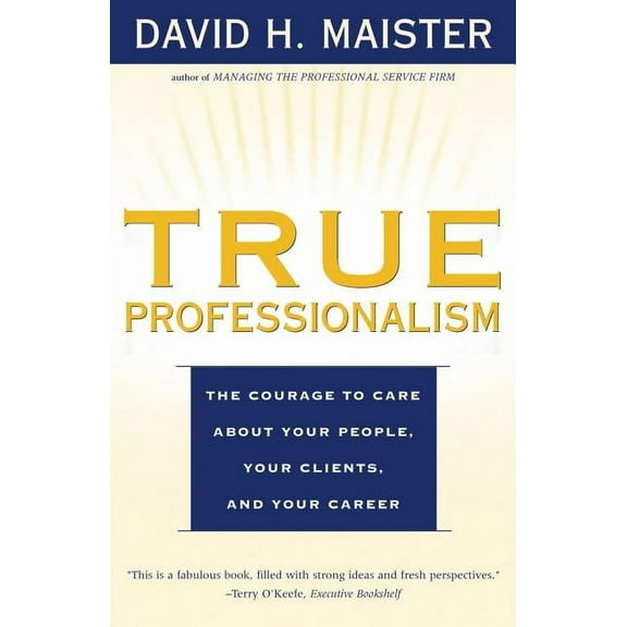 True Professionalism: The Courage to Care about Your People, Your Clients, and Your Career, (Paperback)