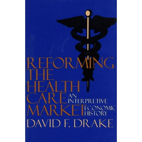 Reforming the Health Care Market: An Interpretive Economic History, (Paperback)