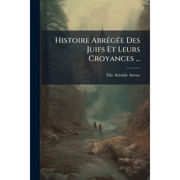 Histoire AbrÃ(c)gÃ(c)e Des Juifs Et Leurs Croyances ..., (Paperback)