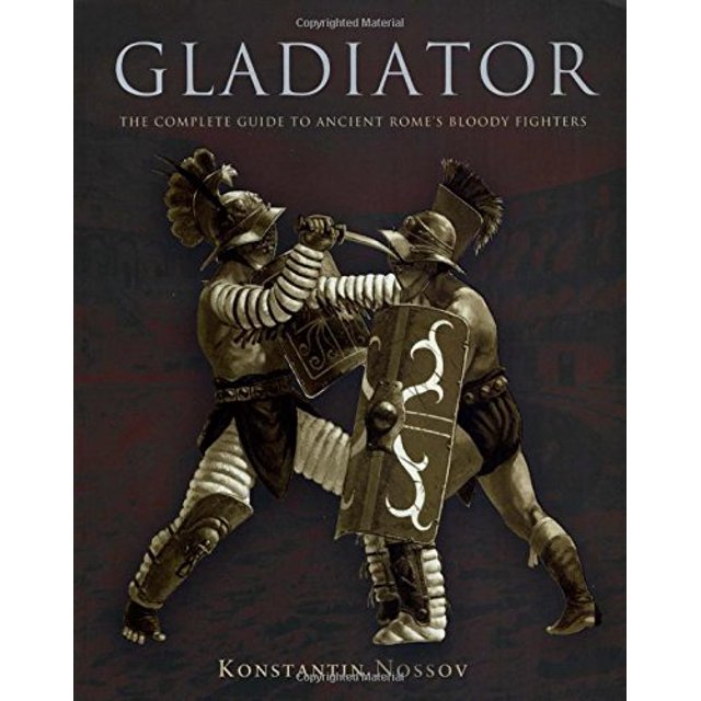 Gladiator: The Complete Guide To Ancient Rome's Bloody Fighters