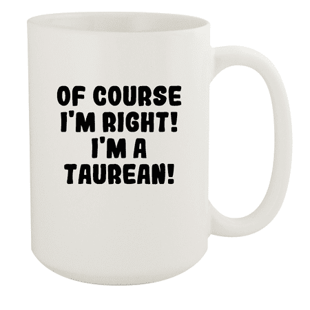 

Of Course I m Right! I m A Taurean! - Ceramic 15oz White Mug White