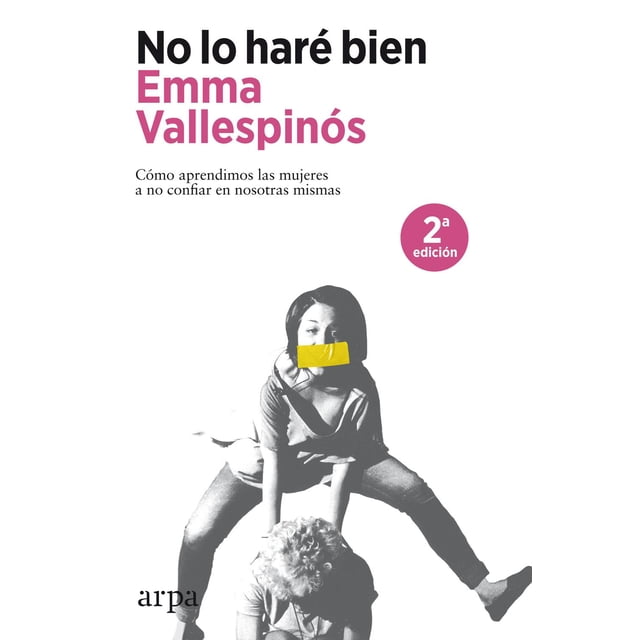 Libro No Lo Hare Bien. Como Aprendimos Las Mujeres A No Confiar En Nosotras Mismas Tapa Blanda, Autor Emma Vallespinos, Editorial Arpa Editores