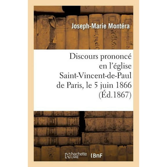 Histoire: Discours Prononcé En l'Église Saint-Vincent-De-Paul de Paris, Le 5 Juin 1866, À l'Occasion Du Double : Mariage de MM. J.-A. Barral Et Georges Barral Avec Mme Vve Marie-Thérèse Savalle... (Paperback)