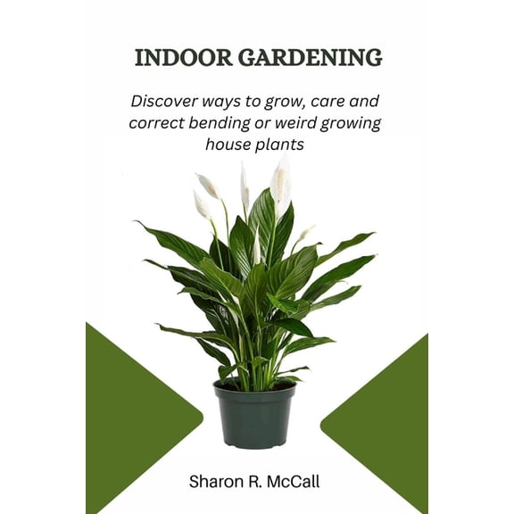 Indoor Gardening : Discover ways to grow, care and correct bending or weird growing houseplants (Paperback)